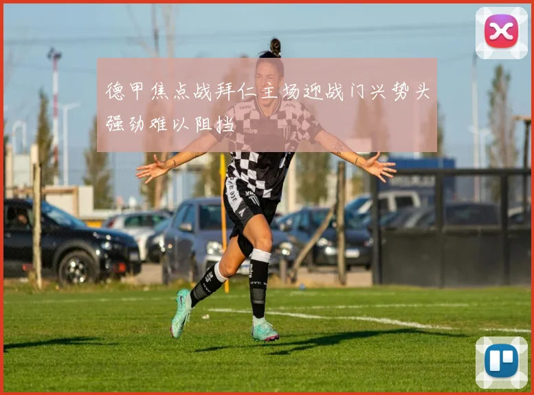 德甲焦点战拜仁主场迎战门兴势头强劲难以阻挡